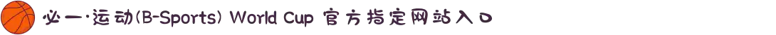 必一·运动(B-Sports) World Cup 官方指定网站入口